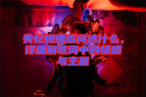 失憶蝴蝶歌詞達(dá)什么，詳細(xì)解歌詞中的情感與主題