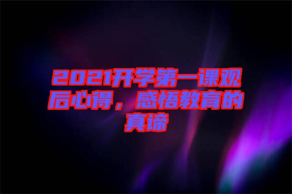 2021開學(xué)第一課觀后心得，感悟教育的真諦