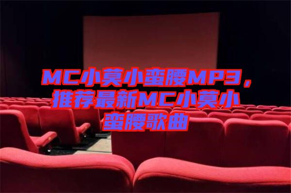 MC小莫小蠻腰MP3，推薦最新MC小莫小蠻腰歌曲