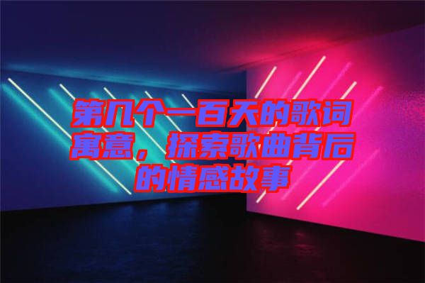 第幾個(gè)一百天的歌詞寓意，探索歌曲背后的情感故事