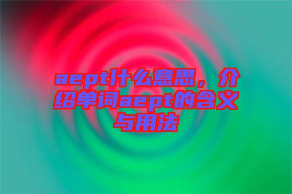 aept什么意思，介紹單詞aept的含義與用法