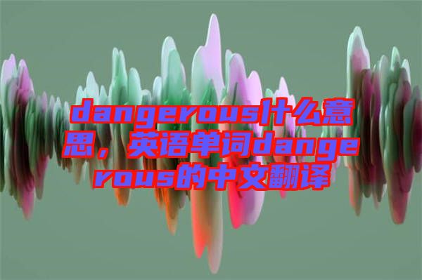 dangerous什么意思，英語單詞dangerous的中文翻譯