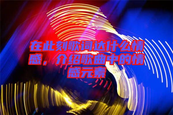 在此刻歌詞達什么情感，介紹歌曲中的情感元素