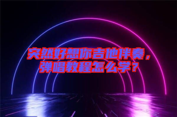 突然好想你吉他伴奏，彈唱教程怎么學(xué)？