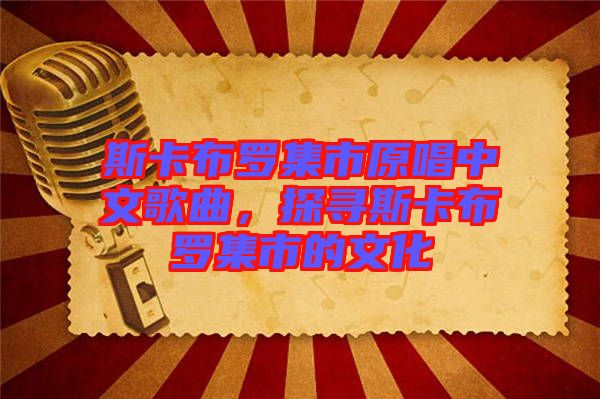 斯卡布羅集市原唱中文歌曲，探尋斯卡布羅集市的文化