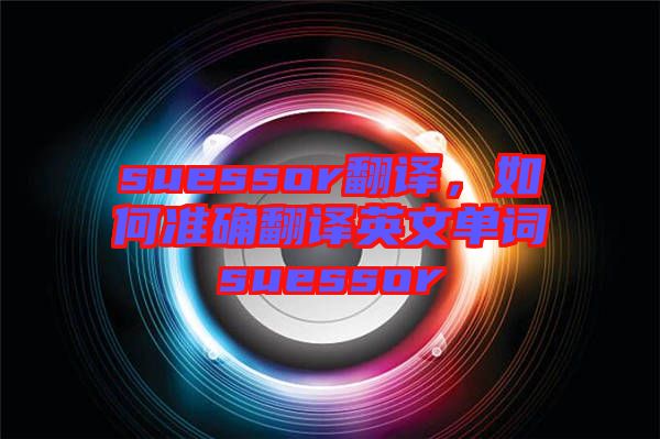 suessor翻譯，如何準確翻譯英文單詞suessor