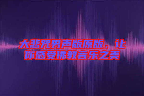 大悲咒男聲版原版，讓你感受佛教音樂之美