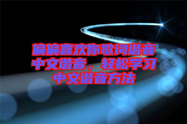 偏偏喜歡你歌詞諧音中文諧音，輕松學(xué)習(xí)中文諧音方法