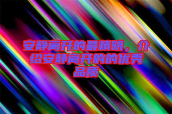 安靜離開的最精明，介紹安靜離開的的優(yōu)秀品質(zhì)