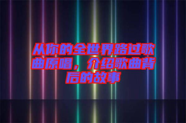 從你的全世界路過歌曲原唱，介紹歌曲背后的故事