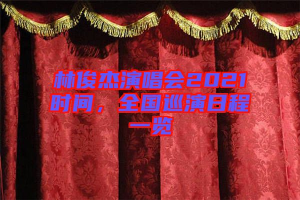 林俊杰演唱會(huì)2021時(shí)間，全國(guó)巡演日程一覽