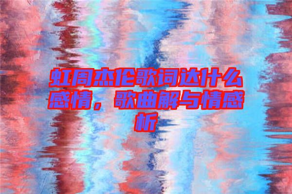 虹周杰倫歌詞達(dá)什么感情，歌曲解與情感析