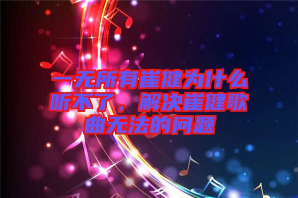 一無所有崔健為什么聽不了，解決崔健歌曲無法的問題