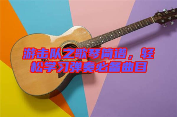 游擊隊(duì)之歌琴簡(jiǎn)譜，輕松學(xué)習(xí)彈奏必備曲目