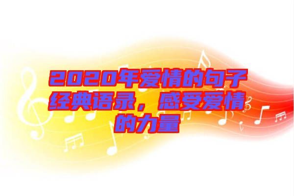 2020年愛情的句子經(jīng)典語錄，感受愛情的力量