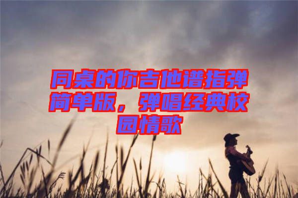 同桌的你吉他譜指彈簡單版，彈唱經(jīng)典校園情歌