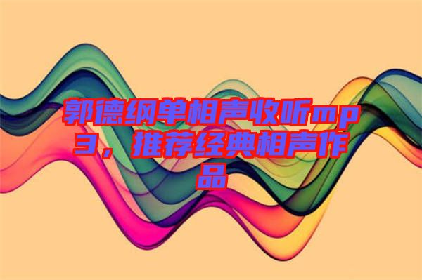 郭德綱單相聲收聽mp3，推薦經(jīng)典相聲作品