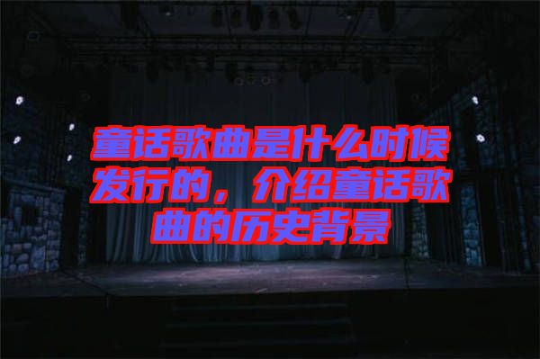 童話歌曲是什么時(shí)候發(fā)行的，介紹童話歌曲的歷史背景