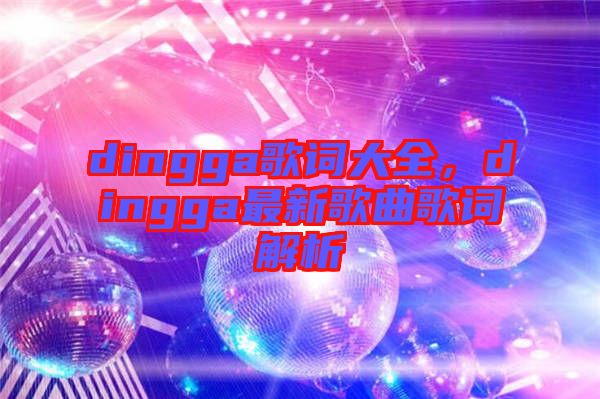 dingga歌詞大全，dingga最新歌曲歌詞解析