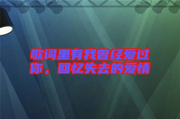 歌詞里有我曾經(jīng)愛(ài)過(guò)你，回憶失去的愛(ài)情