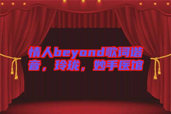 情人beyond歌詞諧音，玲瓏，妙手醫(yī)館