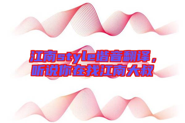 江南style諧音翻譯，聽說(shuō)你在找江南大叔