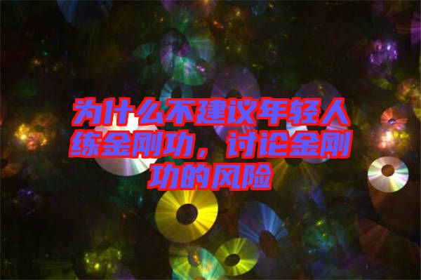 為什么不建議年輕人練金剛功，討論金剛功的風(fēng)險(xiǎn)