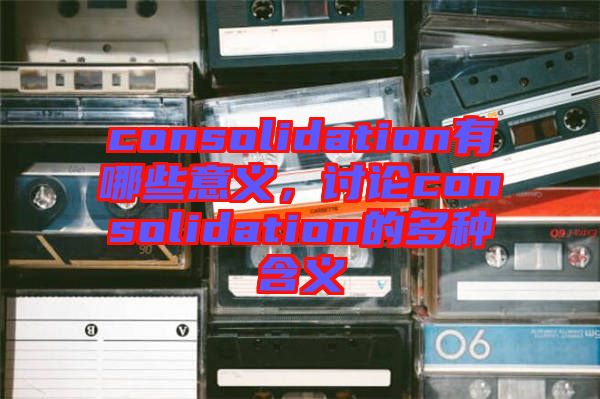 consolidation有哪些意義，討論consolidation的多種含義