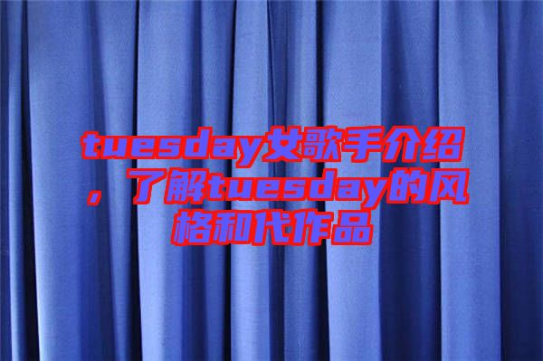 tuesday女歌手介紹，了解tuesday的風(fēng)格和代作品