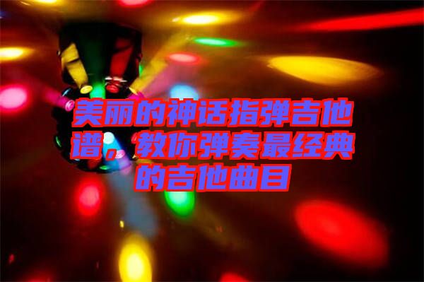 美麗的神話指彈吉他譜，教你彈奏最經(jīng)典的吉他曲目