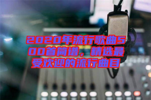 2020年流行歌曲500首簡譜，精選最受歡迎的流行曲目