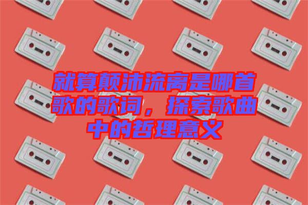 就算顛沛流離是哪首歌的歌詞，探索歌曲中的哲理意義