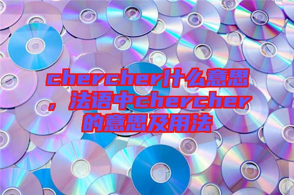 chercher什么意思，法語中chercher的意思及用法