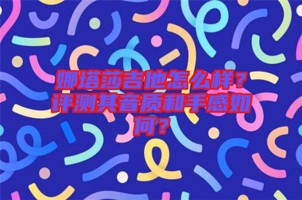 娜塔莎吉他怎么樣？評測其音質(zhì)和手感如何？