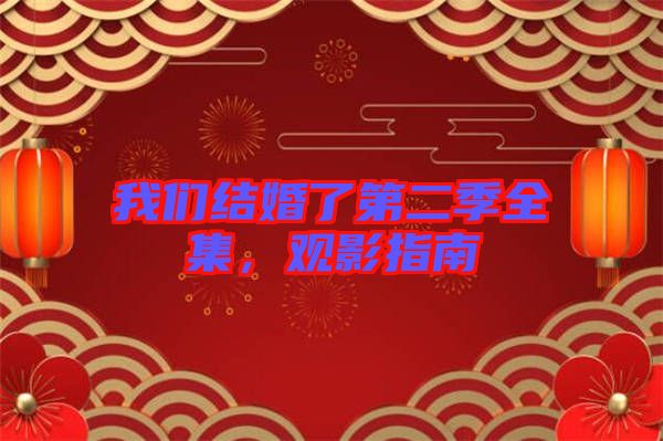 我們結(jié)婚了第二季全集，觀(guān)影指南