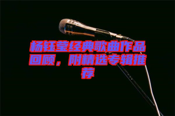 楊鈺瑩經典歌曲作品回顧，附精選專輯推薦