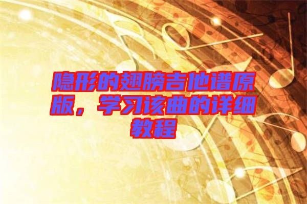 隱形的翅膀吉他譜原版，學(xué)習(xí)該曲的詳細(xì)教程