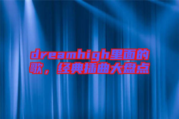 dreamhigh里面的歌，經(jīng)典插曲大盤點(diǎn)