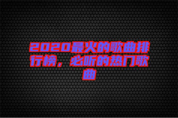 2020最火的歌曲排行榜，必聽的熱門歌曲