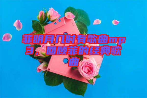 菲明月幾時(shí)有歌曲mp3，回顧菲的經(jīng)典歌曲