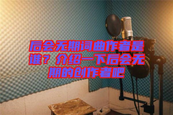 后會無期詞曲作者是誰？介紹一下后會無期的創(chuàng)作者吧