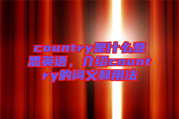 country是什么意思英語，介紹country的詞義和用法