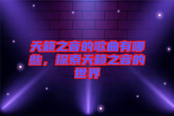 天籟之音的歌曲有哪些，探索天籟之音的世界