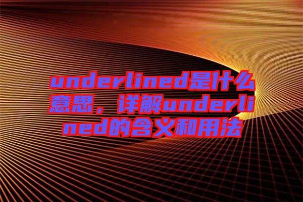 underlined是什么意思，詳解underlined的含義和用法