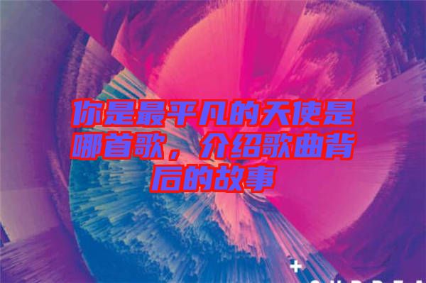 你是最平凡的天使是哪首歌，介紹歌曲背后的故事