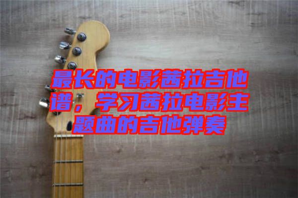 最長的電影茜拉吉他譜，學(xué)習(xí)茜拉電影主題曲的吉他彈奏