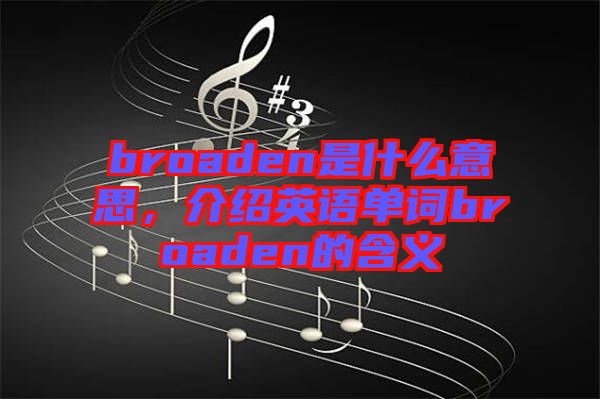 broaden是什么意思，介紹英語單詞broaden的含義