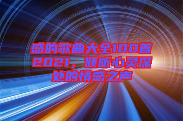 感的歌曲大全100首2021，傾聽(tīng)心靈深處的情感之聲