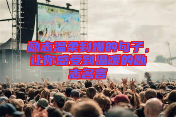 勵志溫柔到爆的句子，讓你感受到溫暖的勵志名言