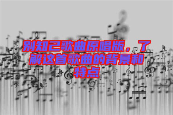 別知己歌曲原唱版，了解這首歌曲的背景和特點(diǎn)